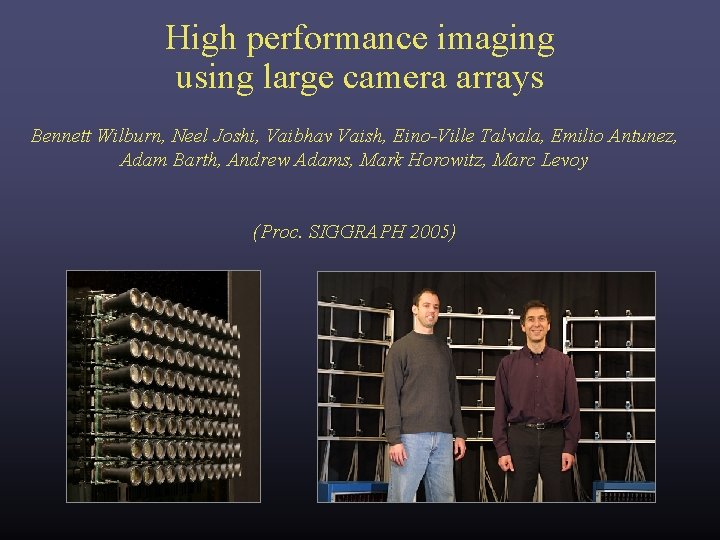 High performance imaging using large camera arrays Bennett Wilburn, Neel Joshi, Vaibhav Vaish, Eino-Ville High performance imaging using large camera arrays Bennett Wilburn, Neel Joshi, Vaibhav Vaish, Eino-Ville