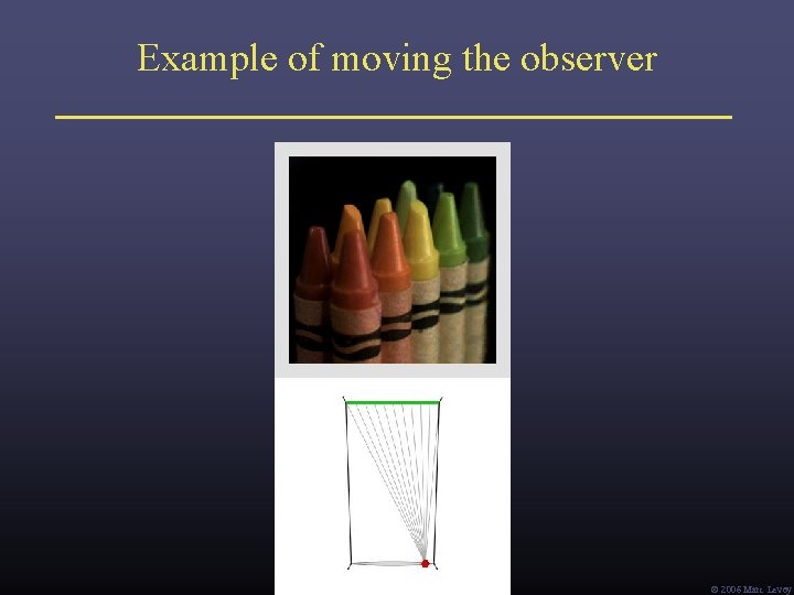 Example of moving the observer Ó 2006 Marc Levoy Example of moving the observer Ó 2006 Marc Levoy