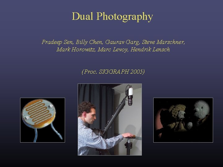 Dual Photography Pradeep Sen, Billy Chen, Gaurav Garg, Steve Marschner, Mark Horowitz, Marc Levoy, Dual Photography Pradeep Sen, Billy Chen, Gaurav Garg, Steve Marschner, Mark Horowitz, Marc Levoy,