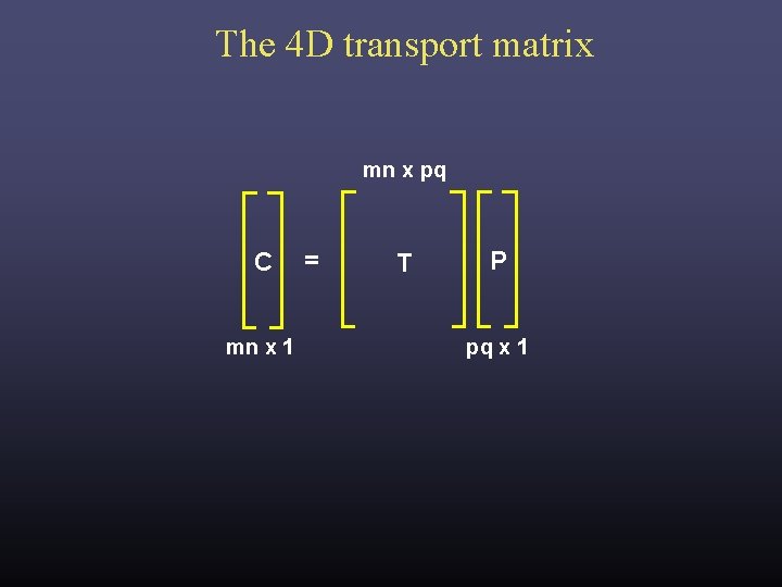 The 4 D transport matrix mn x pq C mn x 1 = T The 4 D transport matrix mn x pq C mn x 1 = T
