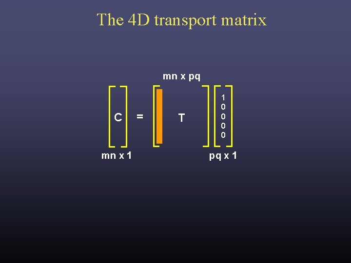 The 4 D transport matrix mn x pq C mn x 1 = T The 4 D transport matrix mn x pq C mn x 1 = T