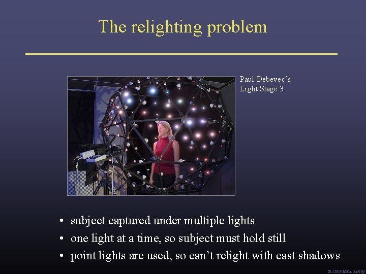 The relighting problem Paul Debevec’s Light Stage 3 • subject captured under multiple lights The relighting problem Paul Debevec’s Light Stage 3 • subject captured under multiple lights