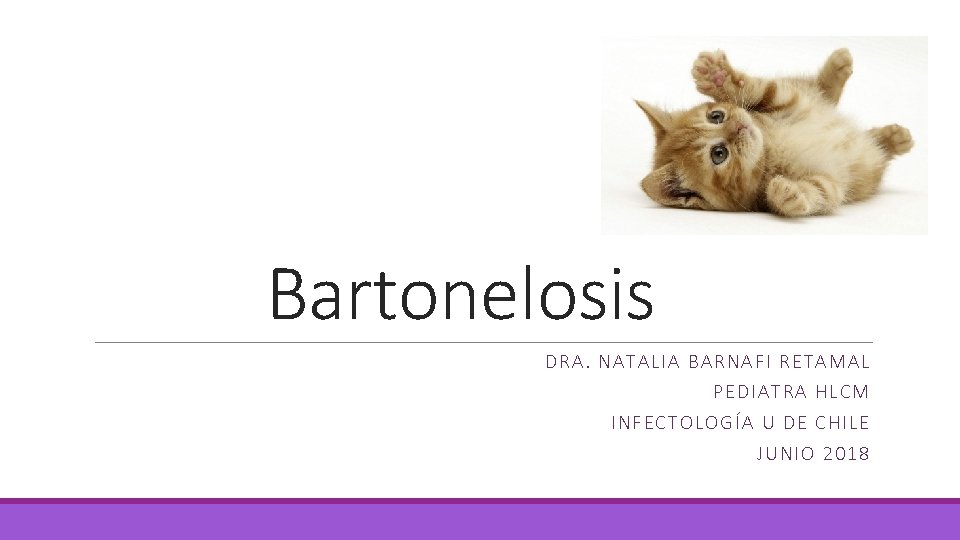 Bartonelosis DRA. NATALIA BARNAFI RETAMAL PEDIATRA HLCM INFECTOLOGÍA U DE CHILE JUNIO 2018 