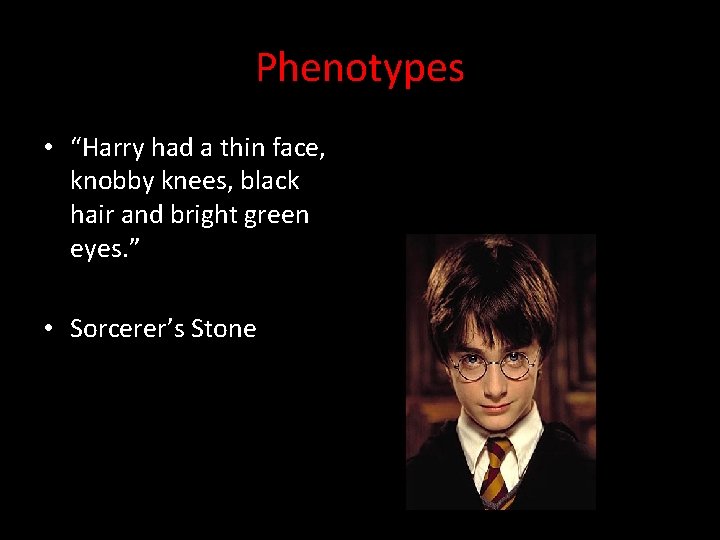 Phenotypes • “Harry had a thin face, knobby knees, black hair and bright green