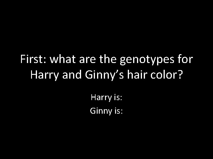 First: what are the genotypes for Harry and Ginny’s hair color? Harry is: Ginny