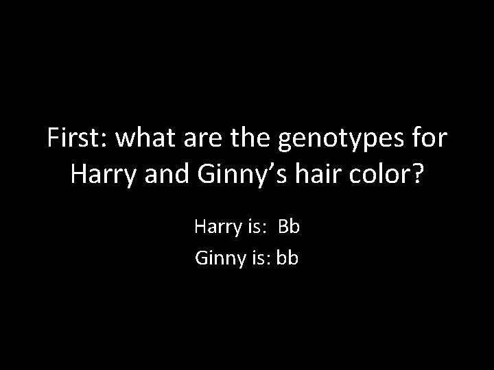 First: what are the genotypes for Harry and Ginny’s hair color? Harry is: Bb