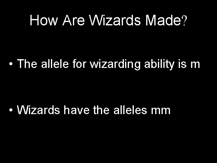 How Are Wizards Made? • The allele for wizarding ability is m • Wizards