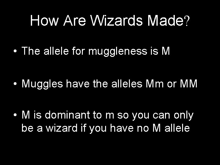How Are Wizards Made? • The allele for muggleness is M • Muggles have