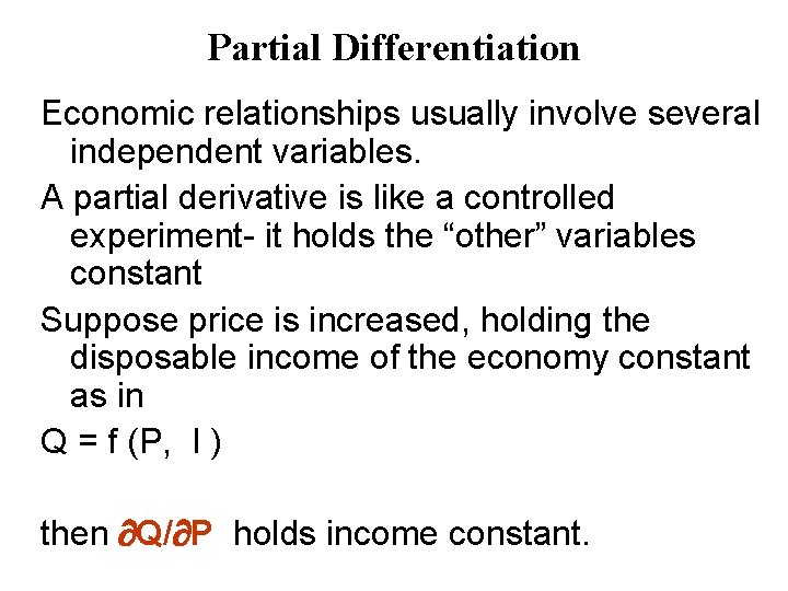 Partial Differentiation Economic relationships usually involve several independent variables. A partial derivative is like