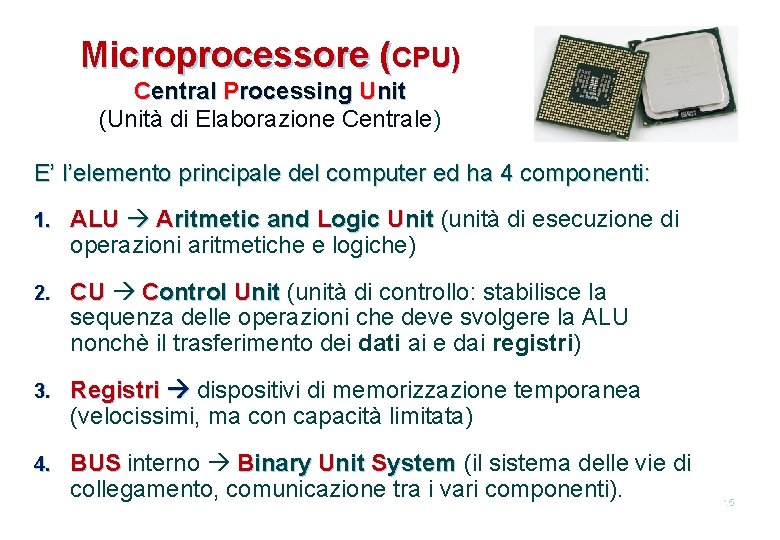 Microprocessore (CPU) Central Processing Unit (Unità di Elaborazione Centrale) E’ l’elemento principale del computer