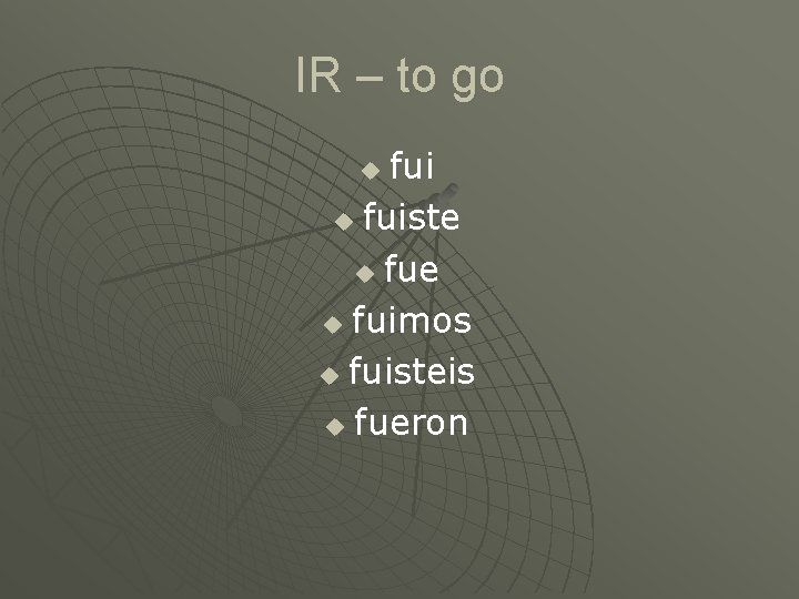 IR – to go fui u fuiste u fuimos u fuisteis u fueron u