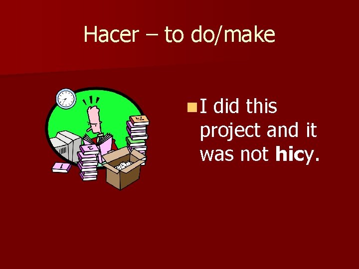 Hacer – to do/make n. I did this project and it was not hicy.