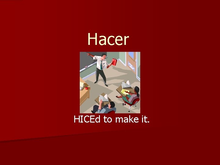 Hacer HICEd to make it. 