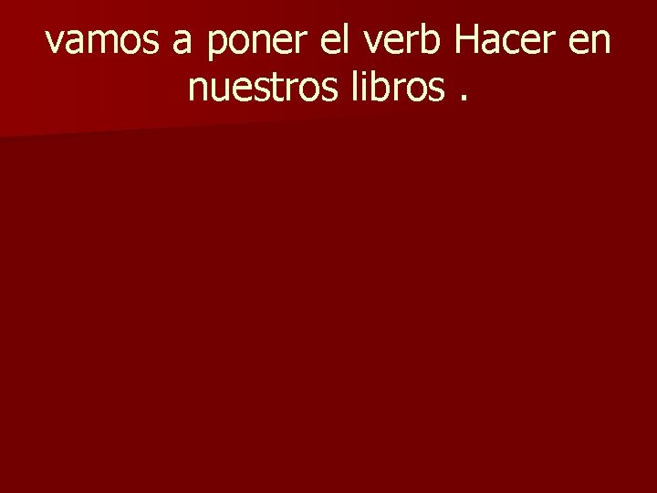 vamos a poner el verb Hacer en nuestros libros. 