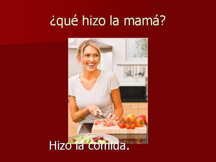 ¿qué hizo la mamá? Hizo la comida. ¿qué hizo la mamá? Hizo la comida.