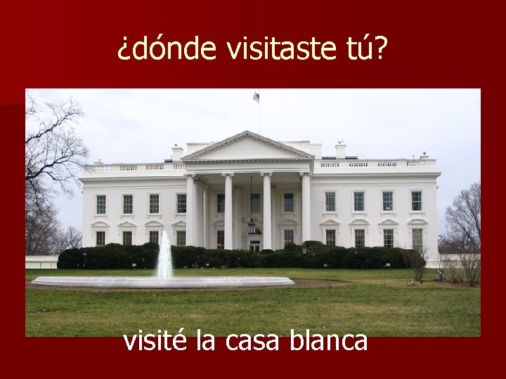 ¿dónde visitaste tú? visité la casa blanca 