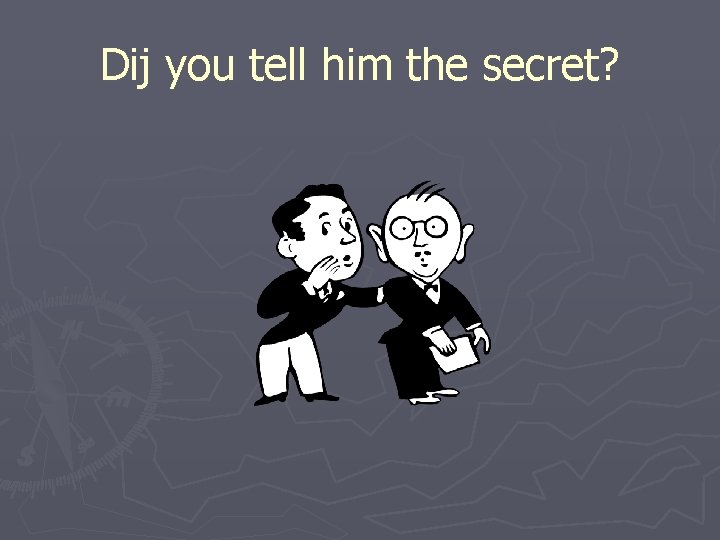 Dij you tell him the secret? 