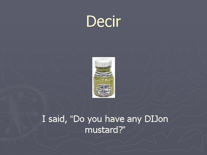 Decir I said, “Do you have any DIJon mustard? ” 