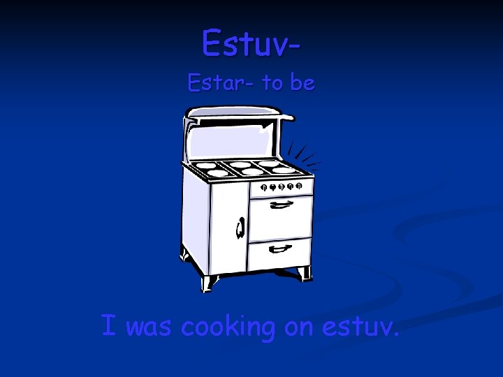 Estuv- Estar- to be I was cooking on estuv. 