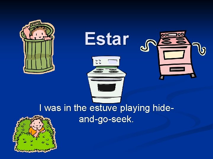 Estar I was in the estuve playing hideand-go-seek. 