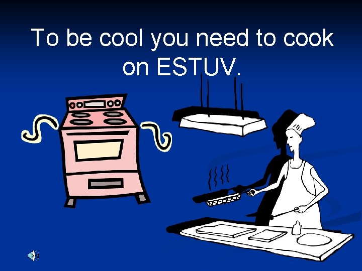 To be cool you need to cook on ESTUV. 