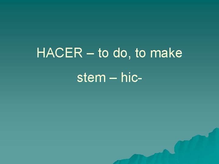 HACER – to do, to make stem – hic- 