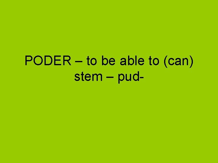 PODER – to be able to (can) stem – pud- 