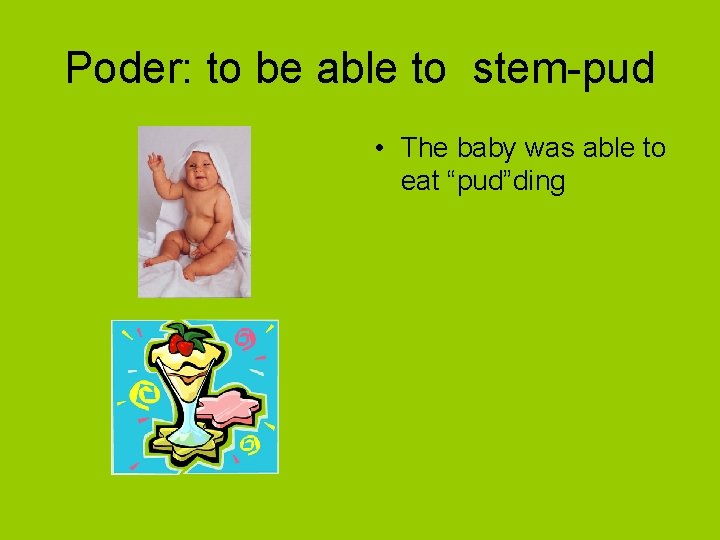 Poder: to be able to stem-pud • The baby was able to eat “pud”ding