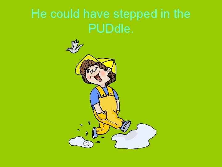 He could have stepped in the PUDdle. 