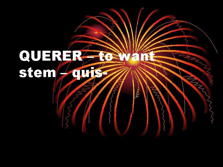 QUERER – to want stem – quis- 