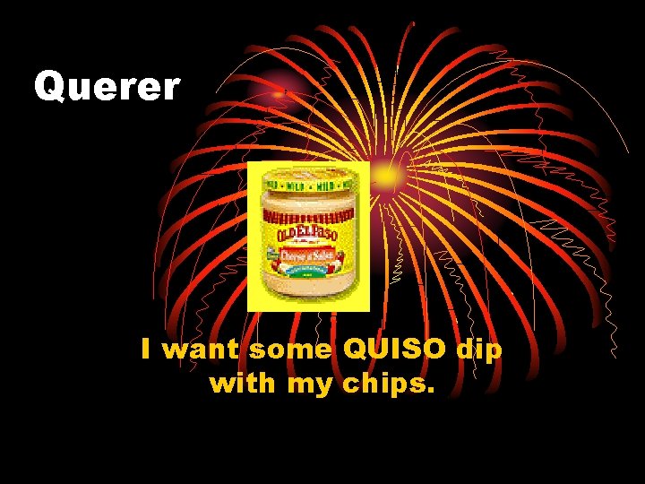 Querer I want some QUISO dip with my chips. 