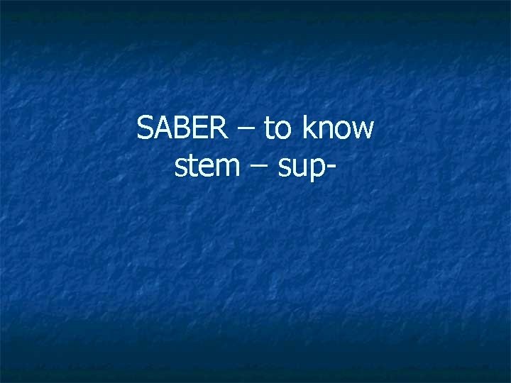 SABER – to know stem – sup- 