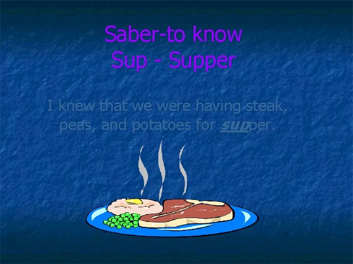 Saber-to know Sup - Supper I knew that we were having steak, peas, and