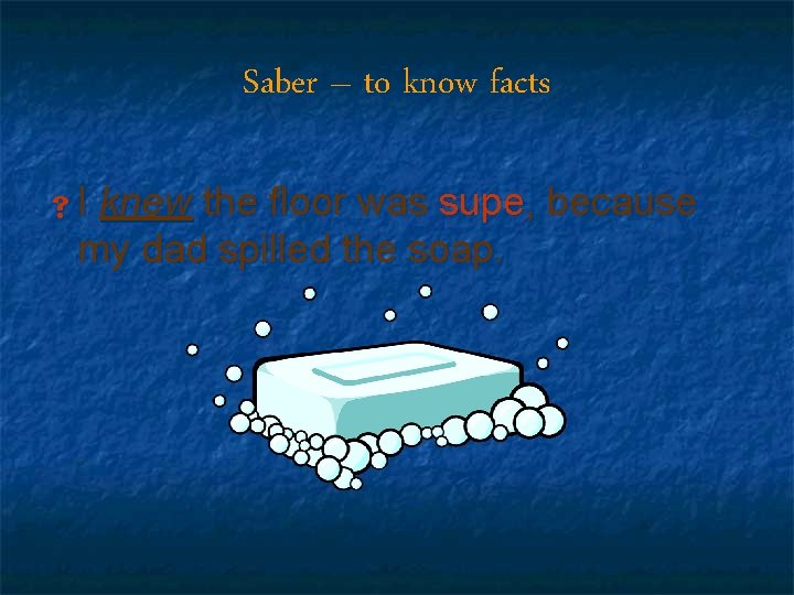Saber – to know facts s. I knew the floor was supe, because my