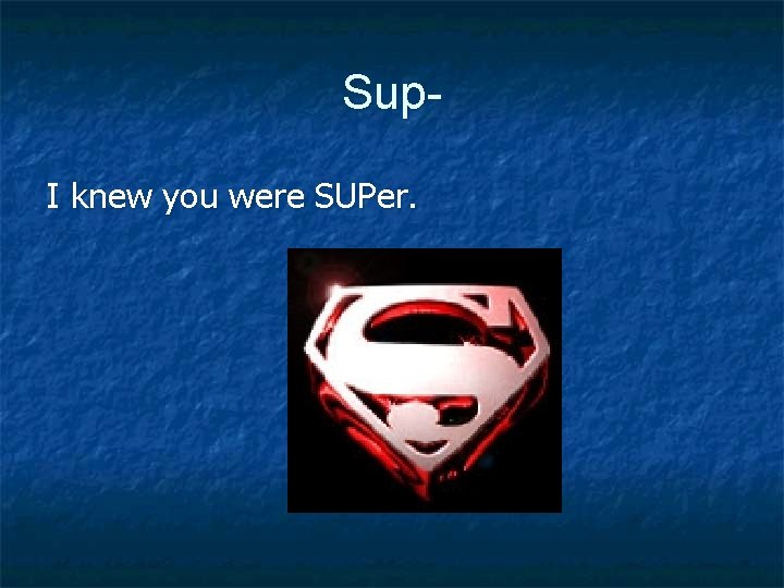 Sup. I knew you were SUPer. 