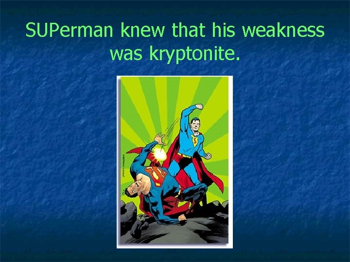 SUPerman knew that his weakness was kryptonite. 
