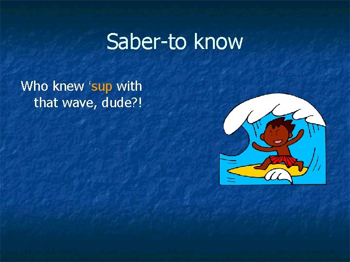 Saber-to know Who knew ‘sup with that wave, dude? ! 