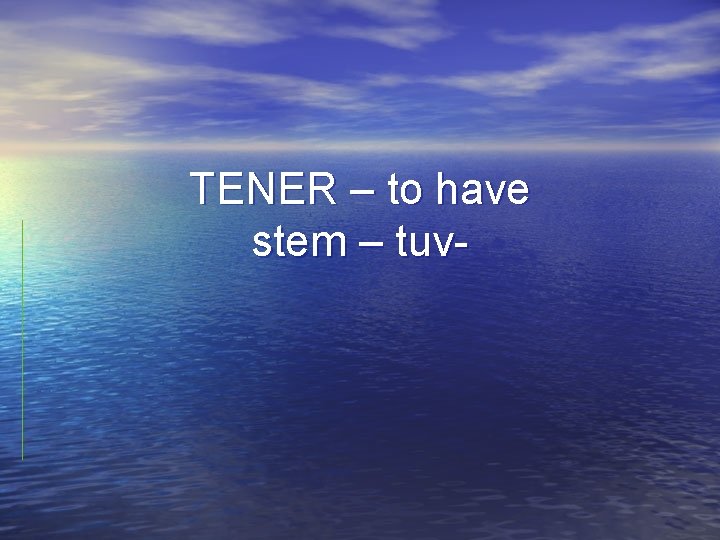 TENER – to have stem – tuv- 