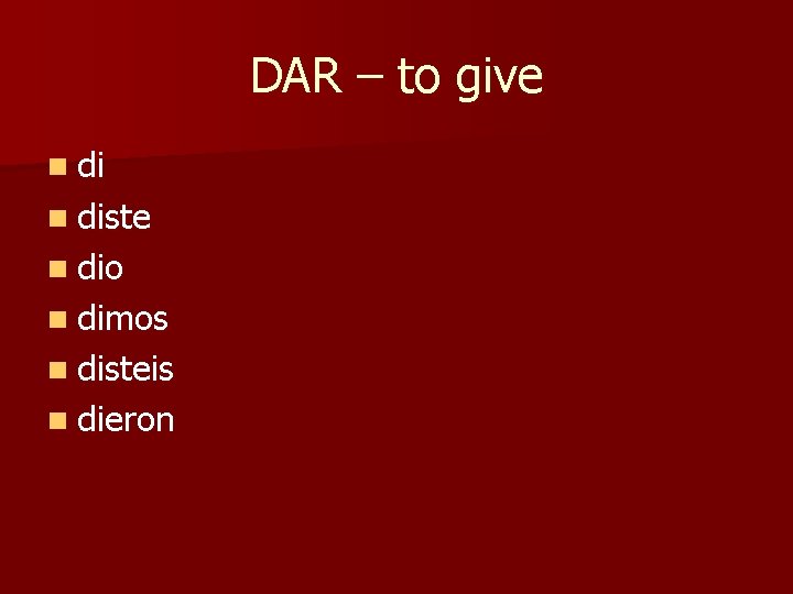 DAR – to give n diste n dio n dimos n disteis n dieron