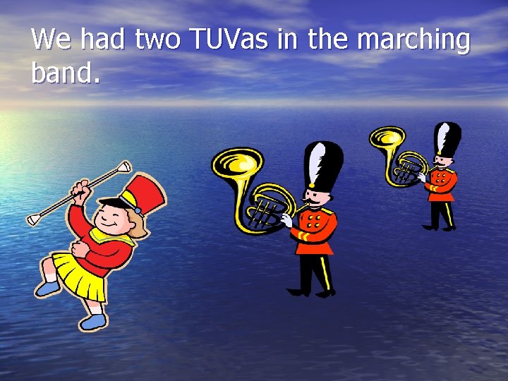 We had two TUVas in the marching band. 