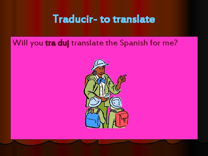 Traducir- to translate Will you tra duj translate the Spanish for me? 