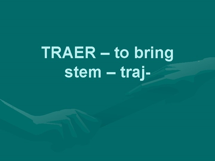TRAER – to bring stem – traj- 