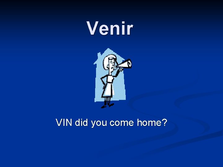 Venir VIN did you come home? 