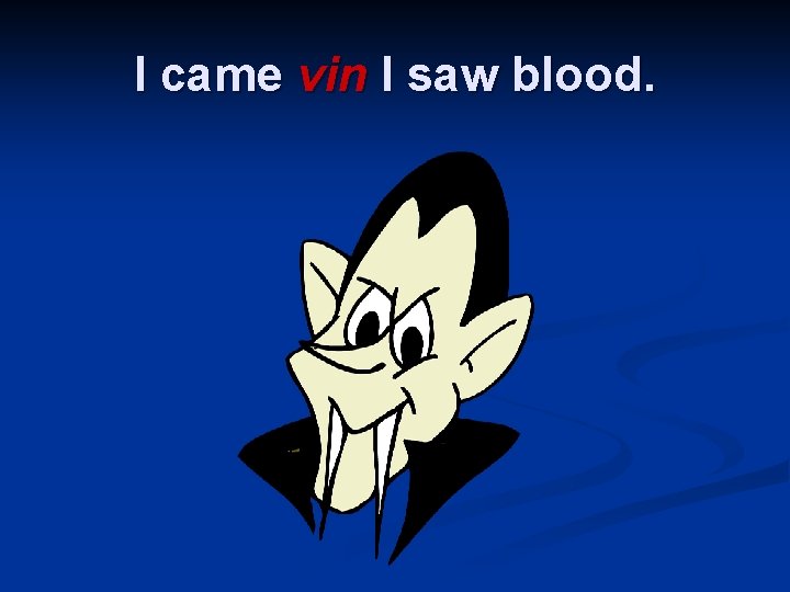 I came vin I saw blood. 