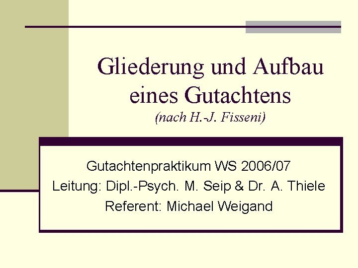 Gliederung und Aufbau eines Gutachtens (nach H. -J. Fisseni) Gutachtenpraktikum WS 2006/07 Leitung: Dipl.