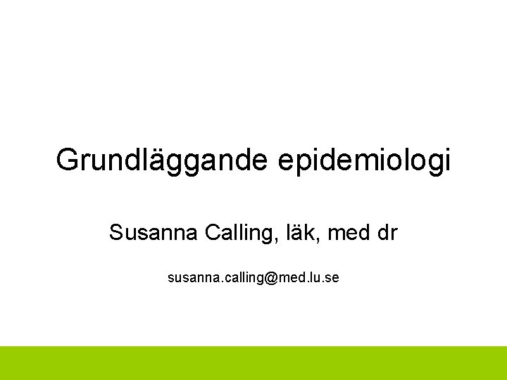 Grundläggande epidemiologi Susanna Calling, läk, med dr susanna. calling@med. lu. se 
