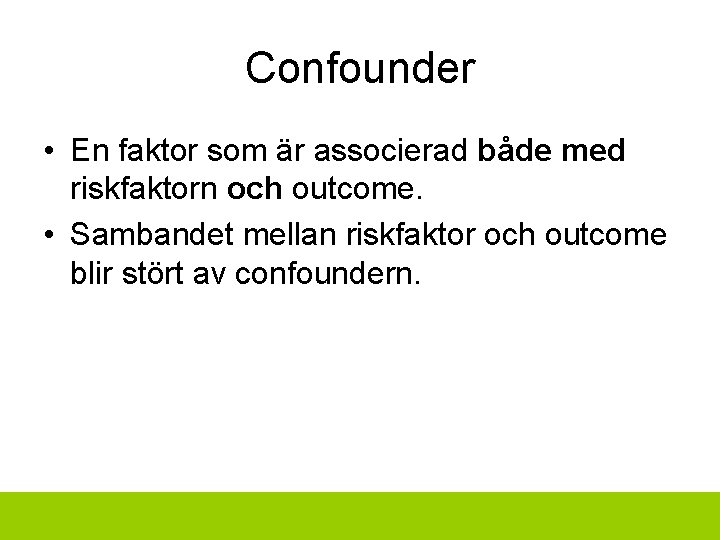 Confounder • En faktor som är associerad både med riskfaktorn och outcome. • Sambandet