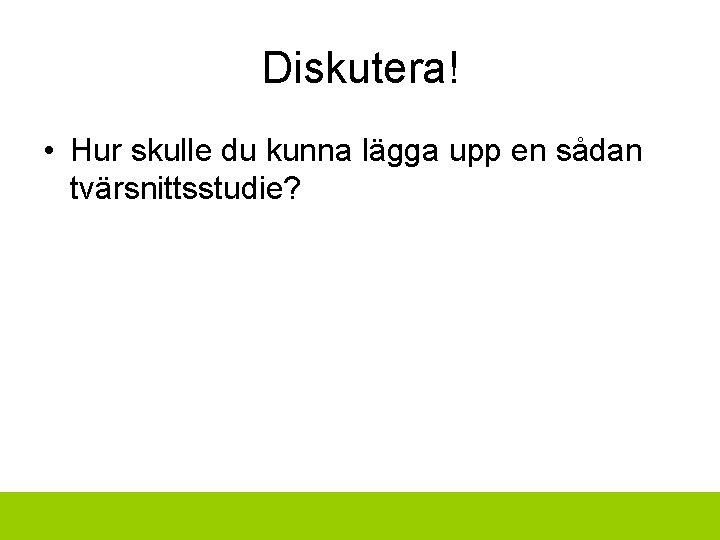 Diskutera! • Hur skulle du kunna lägga upp en sådan tvärsnittsstudie? 