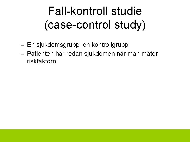 Fall-kontroll studie (case-control study) – En sjukdomsgrupp, en kontrollgrupp – Patienten har redan sjukdomen