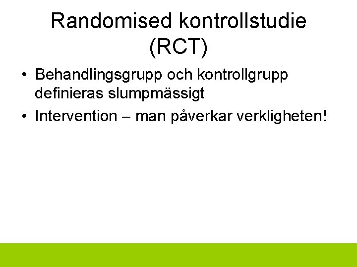 Randomised kontrollstudie (RCT) • Behandlingsgrupp och kontrollgrupp definieras slumpmässigt • Intervention man påverkar verkligheten!